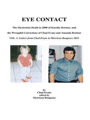 cover image of EYE CONTACT- the Mysterious Death in 2000 of Kassidy Bortner & the Wrongful Convictions of Chad Evans and Amanda Bortner. Volume 3